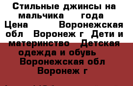 Стильные джинсы на мальчика 3-4 года › Цена ­ 450 - Воронежская обл., Воронеж г. Дети и материнство » Детская одежда и обувь   . Воронежская обл.,Воронеж г.